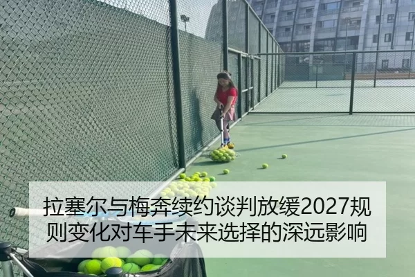 拉塞尔与梅奔续约谈判放缓2027规则变化对车手未来选择的深远影响